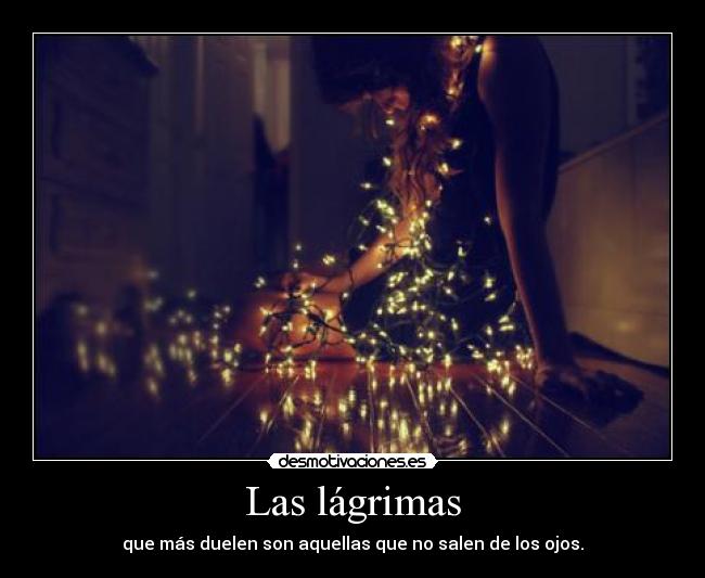 Las lágrimas - que más duelen son aquellas que no salen de los ojos.