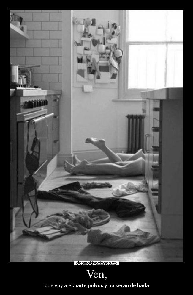 Ven, - que voy a echarte polvos y no serán de hada