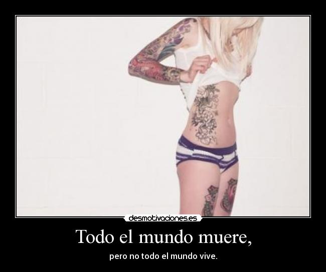 Todo el mundo muere, - pero no todo el mundo vive.