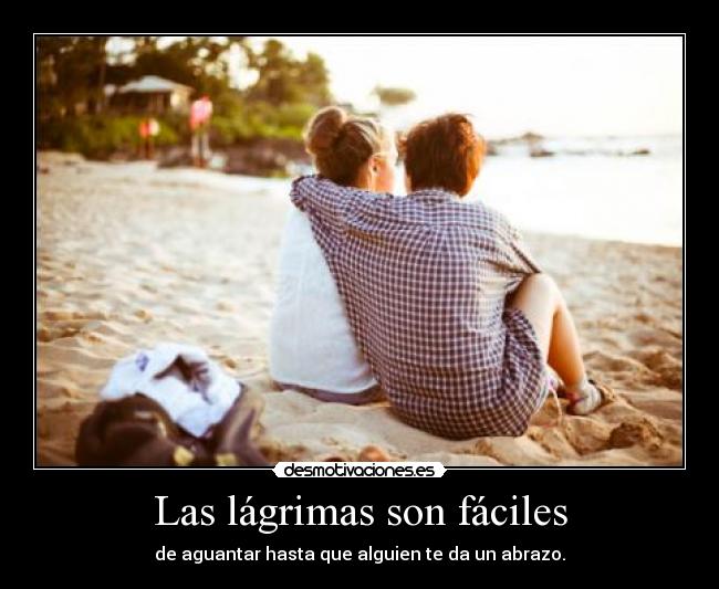 Las lágrimas son fáciles - de aguantar hasta que alguien te da un abrazo.