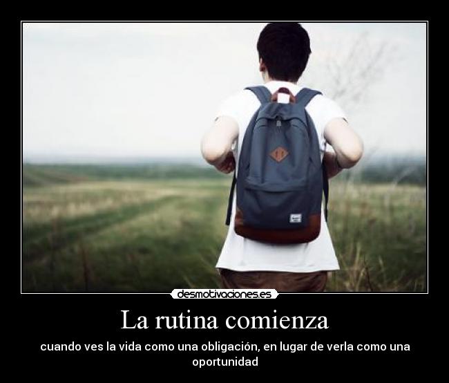 La rutina comienza - cuando ves la vida como una obligación, en lugar de verla como una oportunidad