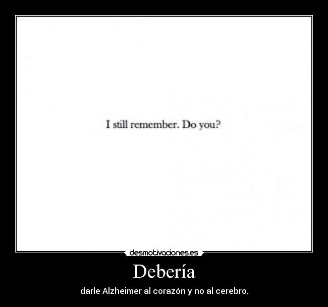 Debería - darle Alzheimer al corazón y no al cerebro.