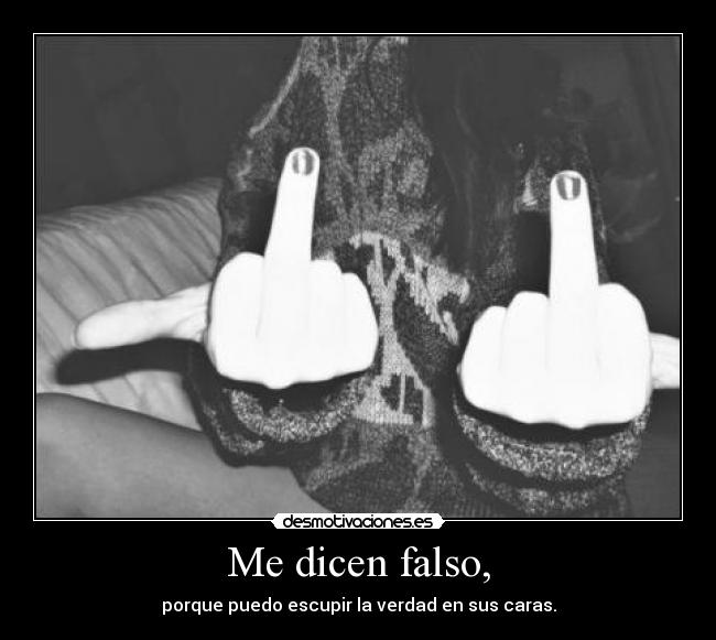 Me dicen falso, - porque puedo escupir la verdad en sus caras.