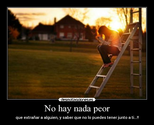 No hay nada peor - que extrañar a alguien, y saber que no lo puedes tener junto a ti...!!