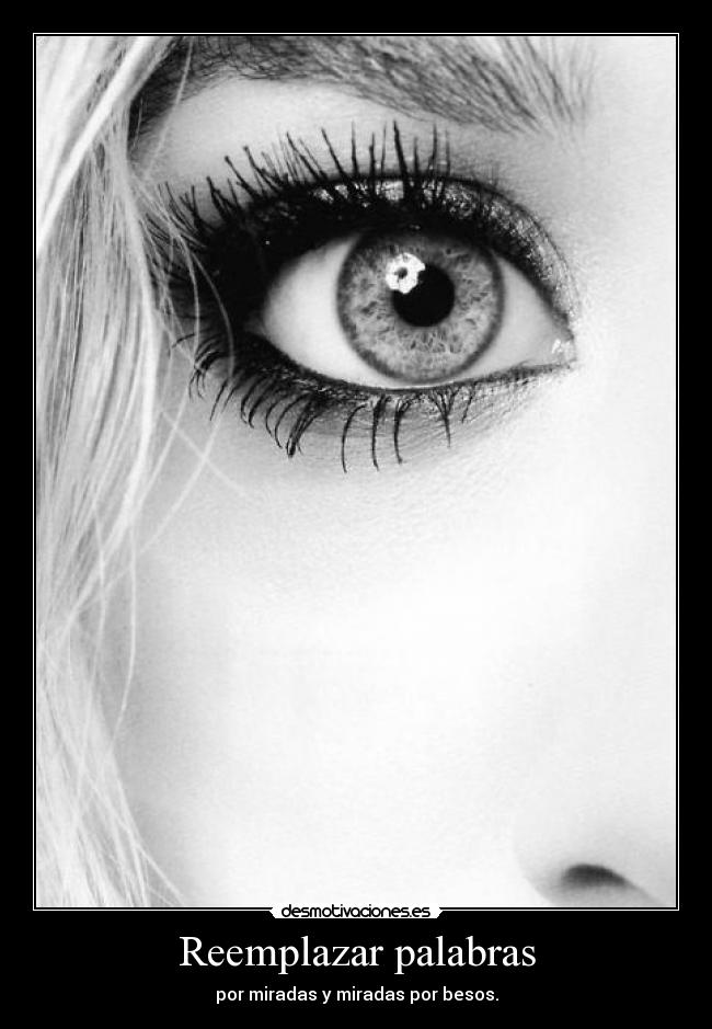 Reemplazar palabras - por miradas y miradas por besos.