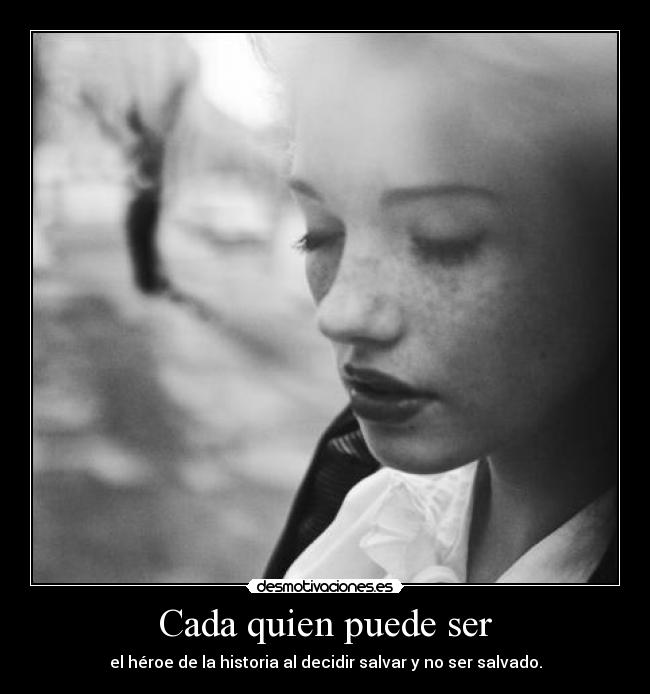 Cada quien puede ser - el héroe de la historia al decidir salvar y no ser salvado.
