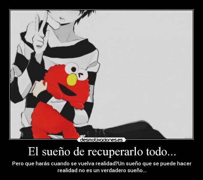 El sueño de recuperarlo todo... -