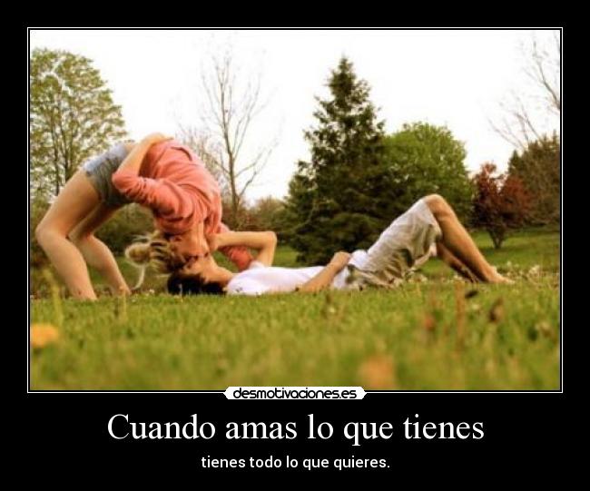 Cuando amas lo que tienes - tienes todo lo que quieres.