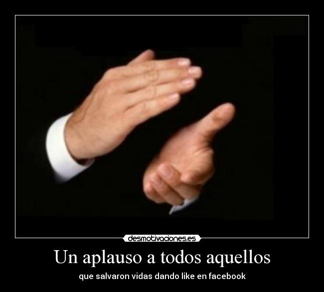 Un aplauso a todos aquellos - que salvaron vidas dando like en facebook