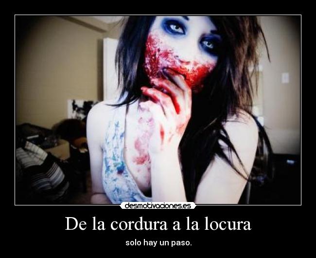 De la cordura a la locura - solo hay un paso.
