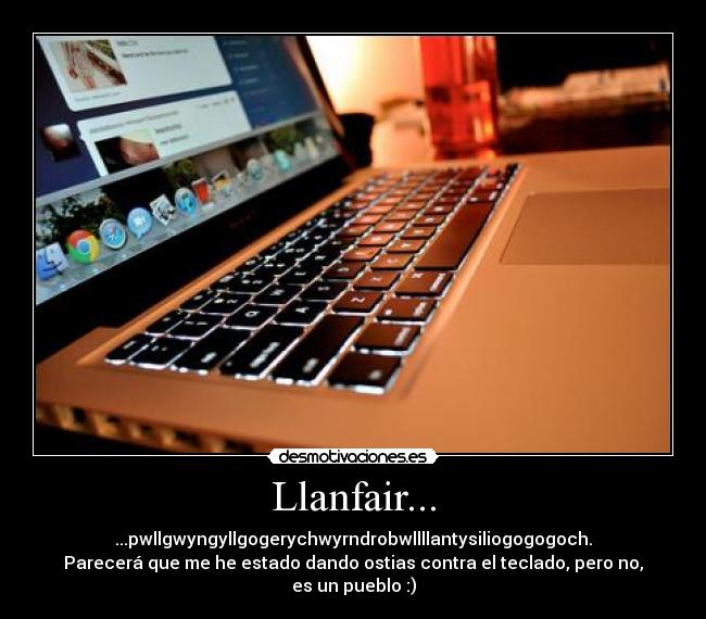Llanfair... - ...pwllgwyngyllgogerychwyrndrobwllllantysiliogogogoch.
Parecerá que me he estado dando ostias contra el teclado, pero no,
es un pueblo :)