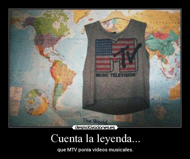 Cuenta la leyenda... - que MTV ponía vídeos musicales.