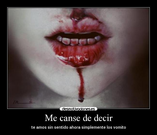 Me canse de decir - te amos sin sentido ahora simplemente los vomito