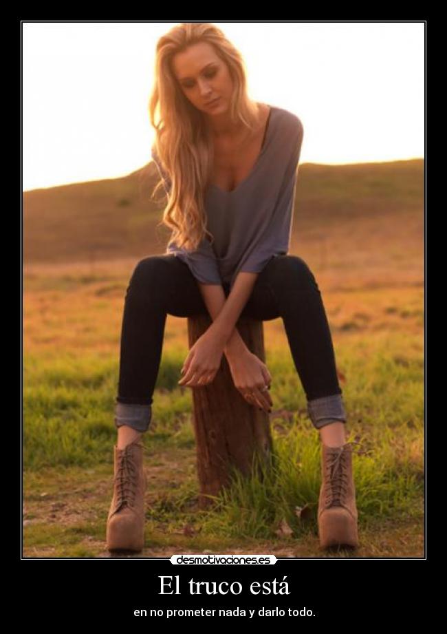 El truco está - en no prometer nada y darlo todo.