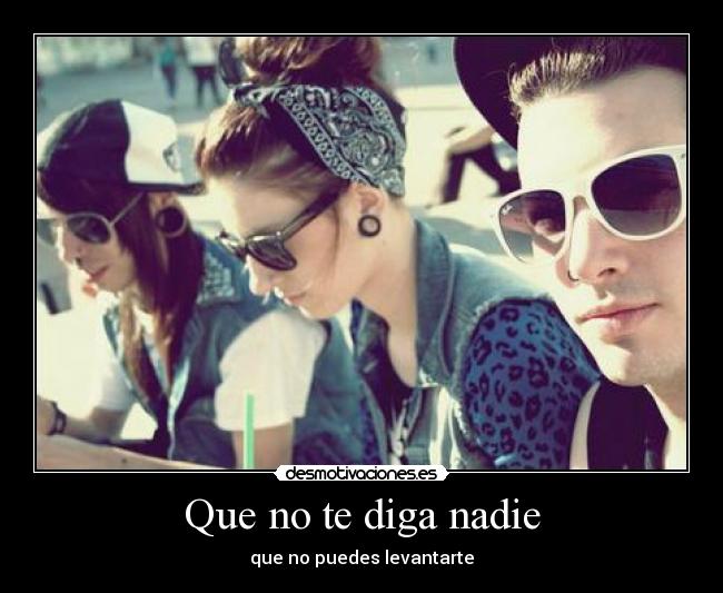 Que no te diga nadie - que no puedes levantarte