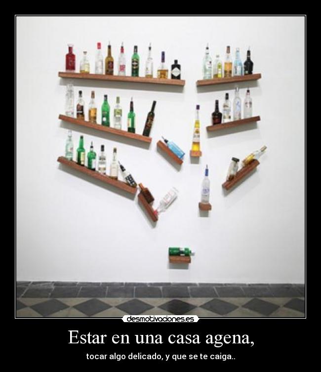 Estar en una casa agena, - tocar algo delicado, y que se te caiga..