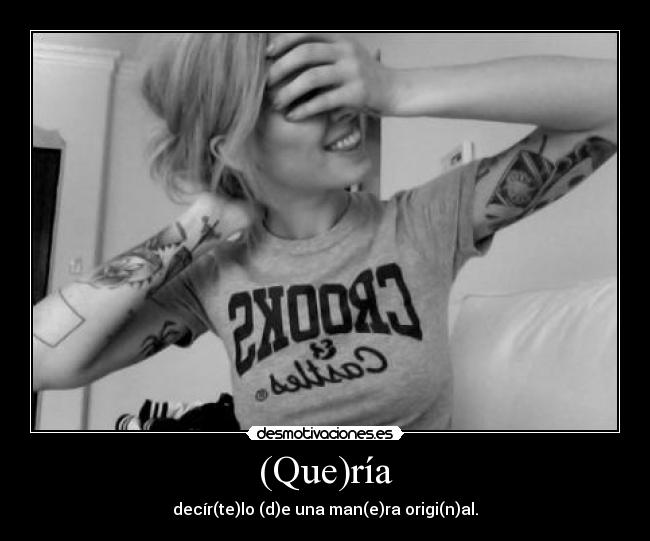 (Que)ría - decír(te)lo (d)e una man(e)ra origi(n)al.