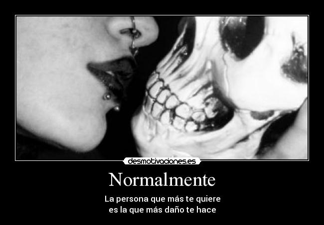 Normalmente - La persona que más te quiere
es la que más daño te hace