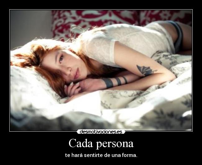Cada persona - te hará sentirte de una forma.