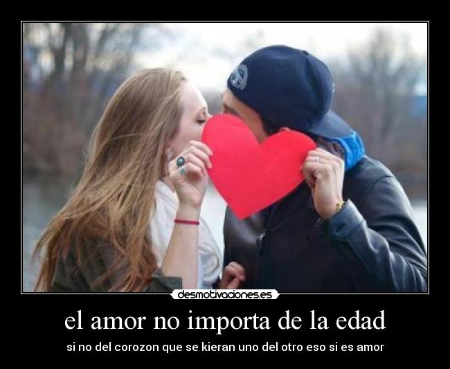 el amor no importa de la edad - si no del corozon que se kieran uno del otro eso si es amor
