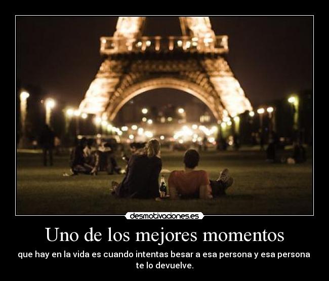 Uno de los mejores momentos - que hay en la vida es cuando intentas besar a esa persona y esa persona 
te lo devuelve.