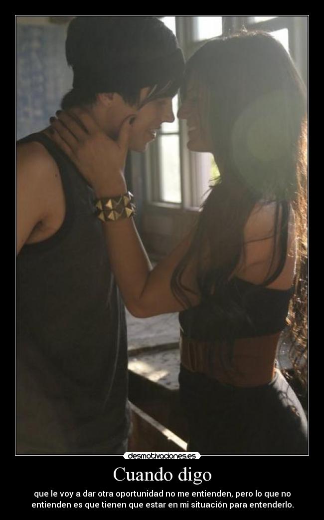 Cuando digo - que le voy a dar otra oportunidad no me entienden, pero lo que no
entienden es que tienen que estar en mi situación para entenderlo.