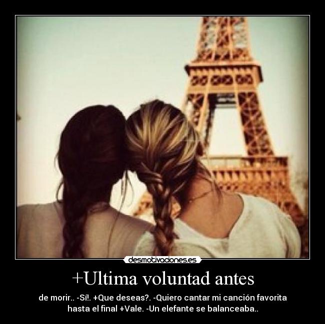 +Ultima voluntad antes - de morir.. -Sí!. +Que deseas?. -Quiero cantar mi canción favorita
hasta el final +Vale. -Un elefante se balanceaba..