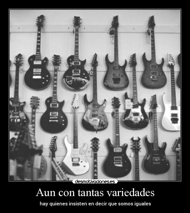 Aun con tantas variedades - hay quienes insisten en decir que somos iguales