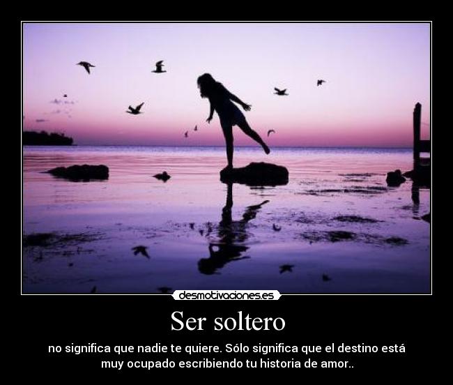 Ser soltero - no significa que nadie te quiere. Sólo significa que el destino está
muy ocupado escribiendo tu historia de amor..