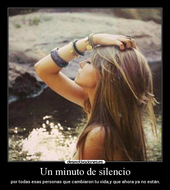 Un minuto de silencio - por todas esas personas que cambiaron tu vida,y que ahora ya no están.