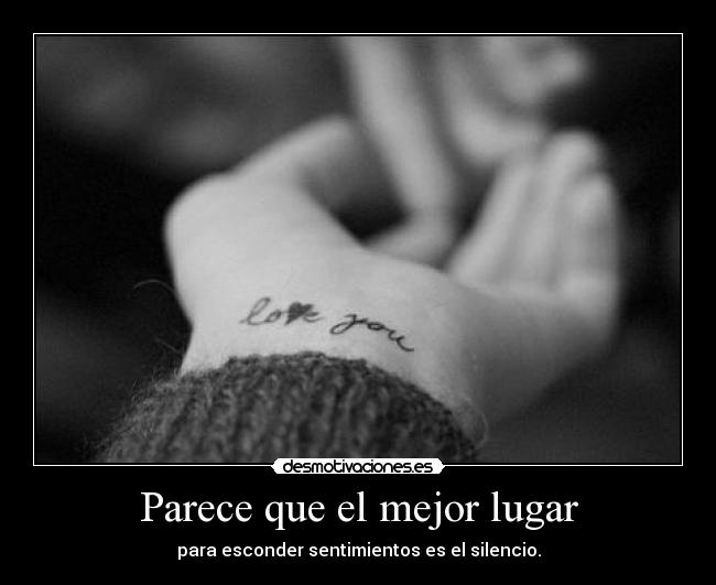 Parece que el mejor lugar - para esconder sentimientos es el silencio.