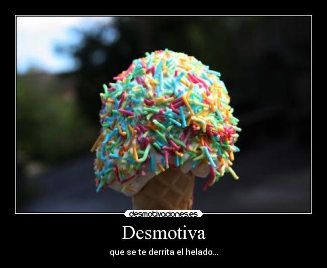 Desmotiva - que se te derrita el helado...