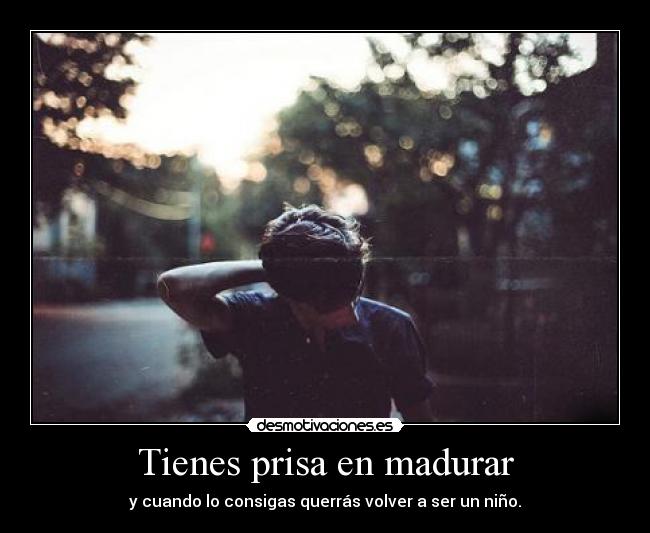 Tienes prisa en madurar -