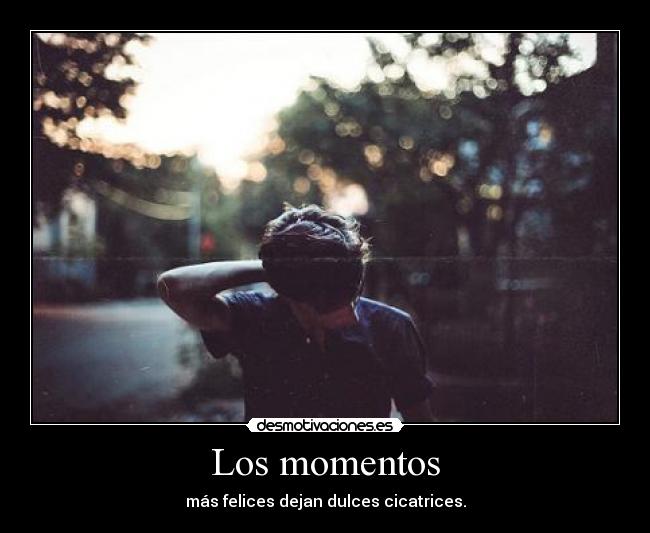 Los momentos - más felices dejan dulces cicatrices.