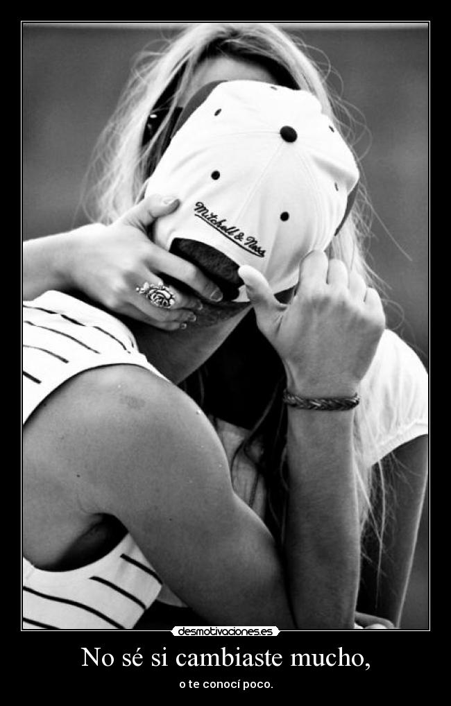 No sé si cambiaste mucho, -