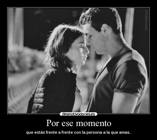 Por ese momento - que estás frente a frente con la persona a la que amas..