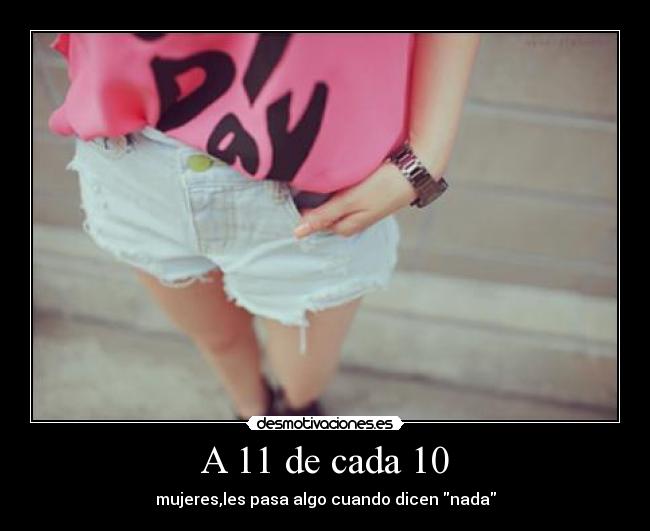 A 11 de cada 10 - mujeres,les pasa algo cuando dicen nada