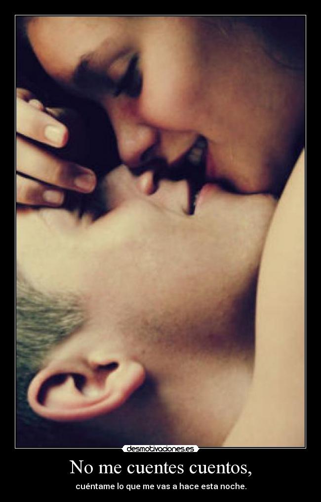 No me cuentes cuentos, - cuéntame lo que me vas a hace esta noche.
