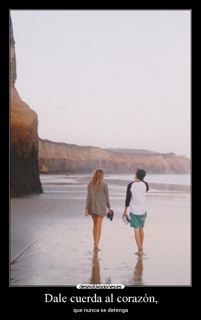 Dale cuerda al corazón, - que nunca se detenga