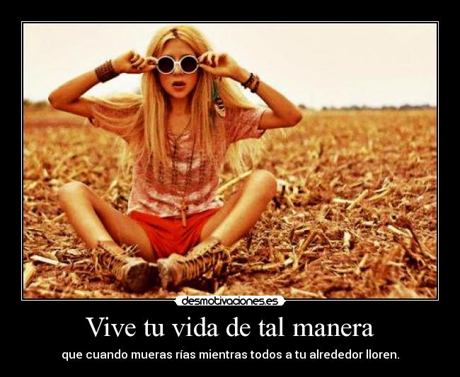 Vive tu vida de tal manera - que cuando mueras rías mientras todos a tu alrededor lloren.