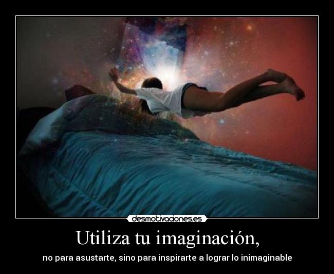 Utiliza tu imaginación, - no para asustarte, sino para inspirarte a lograr lo inimaginable