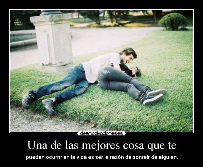 Una de las mejores cosa que te - pueden ocurrir en la vida es ser la razón de sonreír de alguien.