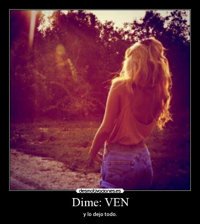Dime: VEN - y lo dejo todo.