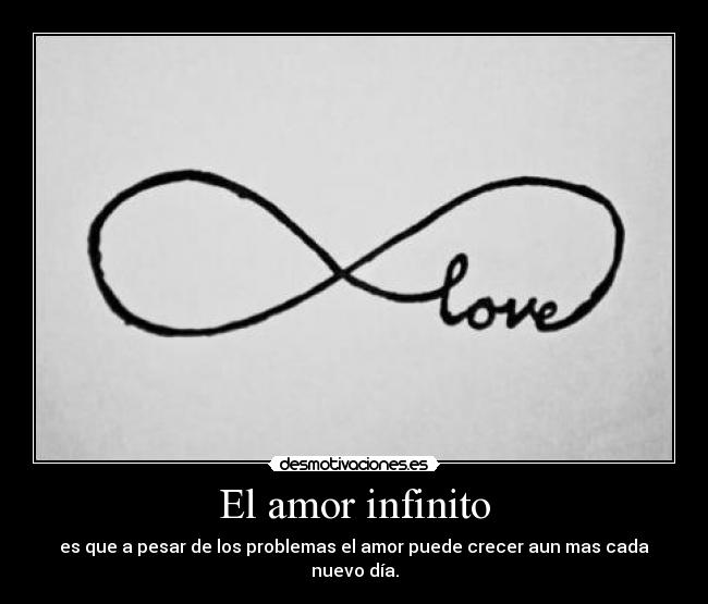 El amor infinito - es que a pesar de los problemas el amor puede crecer aun mas cada nuevo día.