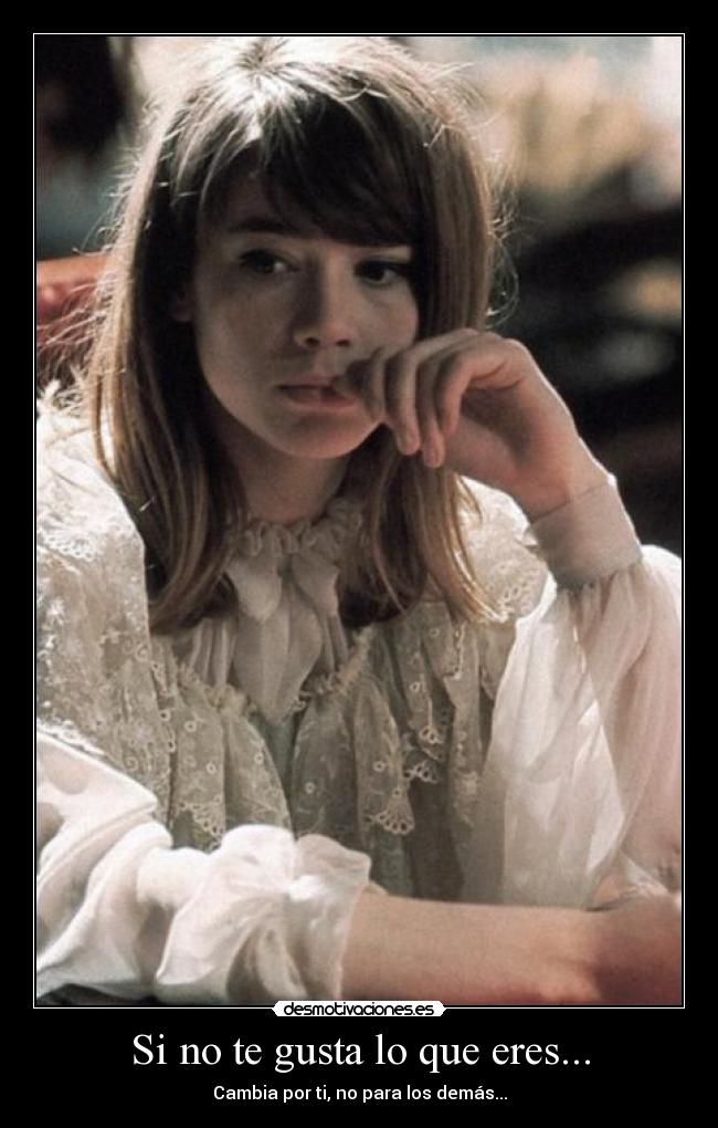 Si no te gusta lo que eres... -
