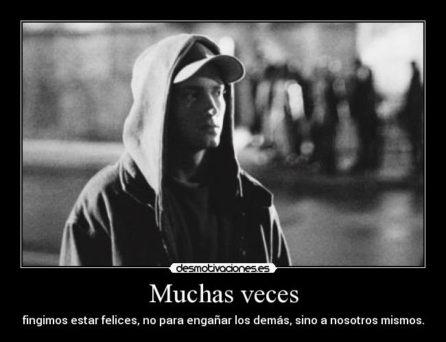 Muchas veces - fingimos estar felices, no para engañar los demás, sino a nosotros mismos.