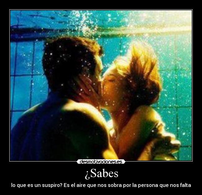 ¿Sabes - lo que es un suspiro? Es el aire que nos sobra por la persona que nos falta