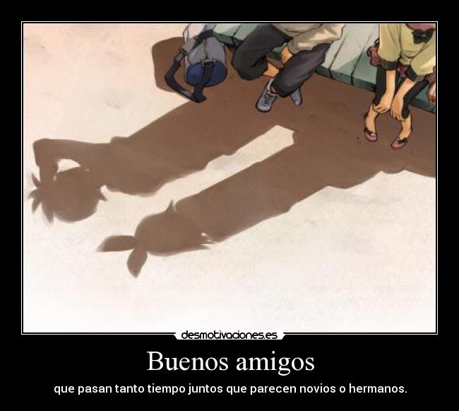 Buenos amigos - que pasan tanto tiempo juntos que parecen novios o hermanos.
