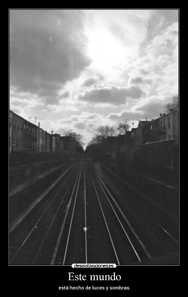 Este mundo - está hecho de luces y sombras.