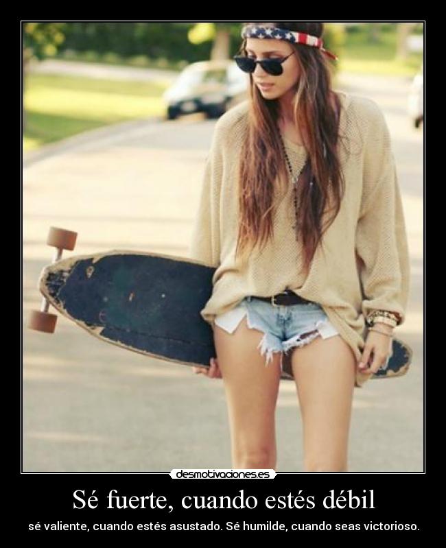 Sé fuerte, cuando estés débil - sé valiente, cuando estés asustado. Sé humilde, cuando seas victorioso.